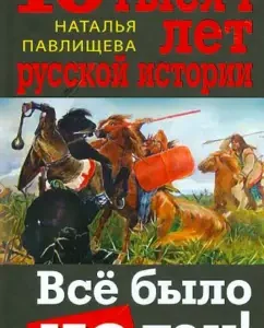 10 тысяч лет русской истории. Всё было не так!: Наталья Павлищева