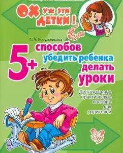 5 способов убедить ребенка делать уроки: Долгожданное практическое пособие для родителей: Галина Косульникова