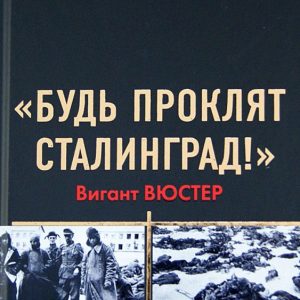 "Будь проклят Сталинград!" Вермахт в аду: Вигант Вюстер