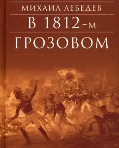 В 1812-м Грозовом: Истрический роман-хроника из эпохи Отечественной войны 1812 года: Михаил Лебедев