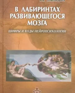 В лабиринтах развивающегося мозга. Шифры и коды нейропсихологии: Анна Семенович