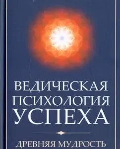 Ведическая психология успеха. Древняя мудрость о законах жизни: Артур Беляев