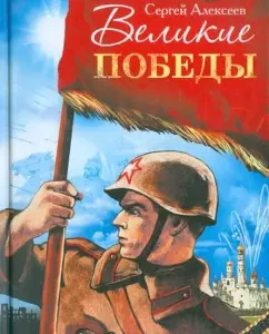 Великие победы. Рассказы о Великой Отечественной войне для детей: Сергей Алексеев