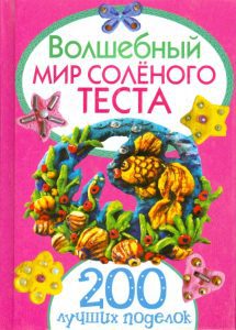 Волшебный мир соленого теста. 200 лучших поделок: Рубцова