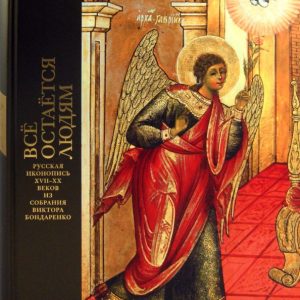 Все остается людям. Русская иконопись XVII-XX веков из собрания Виктора Бондаренко: Каталог выставки