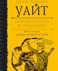 Король былого и грядущего. Меч в камне. Царица воздуха и тьмы: Теренс Уайт