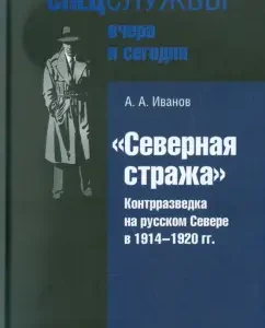 "Северная стража". Контрразведка на русском Севере в 1914-1920 гг.: Андрей Иванов