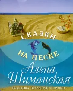 Сказки на песке. Практика песочной терапии: Алена Шиманская