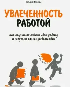 Увлеченность работой. Как научиться любить свою работу и получать от нее удовольствие: Иванова