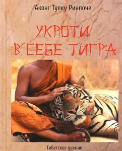 Укроти в себе тигра. Тибетское учение о совершенствовании повседневной жизни: Аконг Ринпоче
